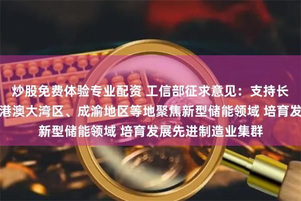 炒股免费体验专业配资 工信部征求意见：支持长三角、京津冀、粤港澳大湾区、成渝地区等地聚焦新型储能领域 培育发展先进制造业集群