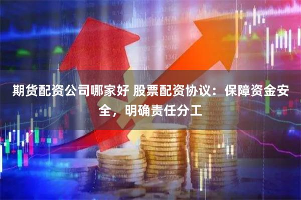 期货配资公司哪家好 股票配资协议：保障资金安全，明确责任分工