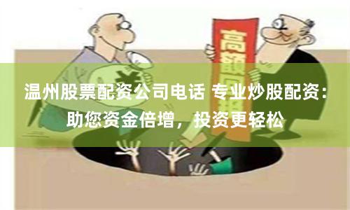温州股票配资公司电话 专业炒股配资：助您资金倍增，投资更轻松