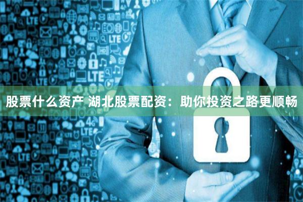 股票什么资产 湖北股票配资：助你投资之路更顺畅