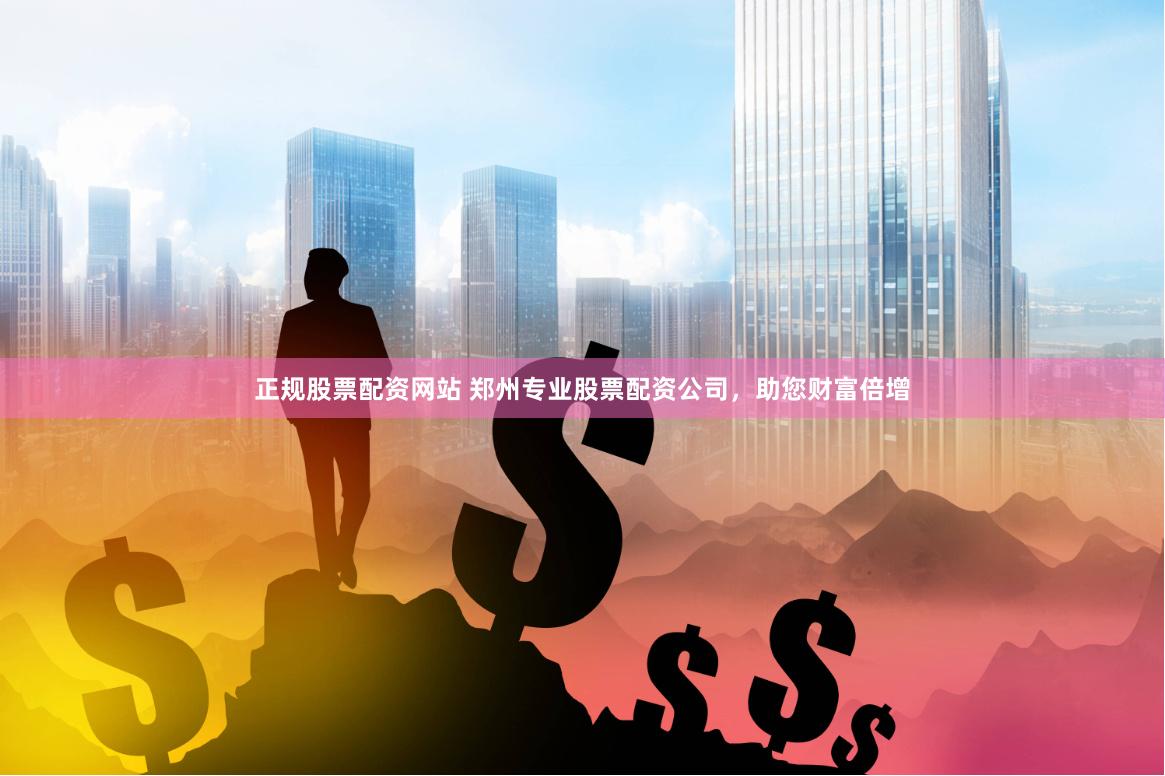 正规股票配资网站 郑州专业股票配资公司，助您财富倍增