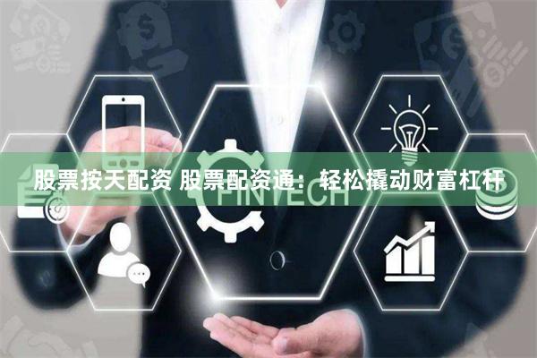 股票按天配资 股票配资通：轻松撬动财富杠杆
