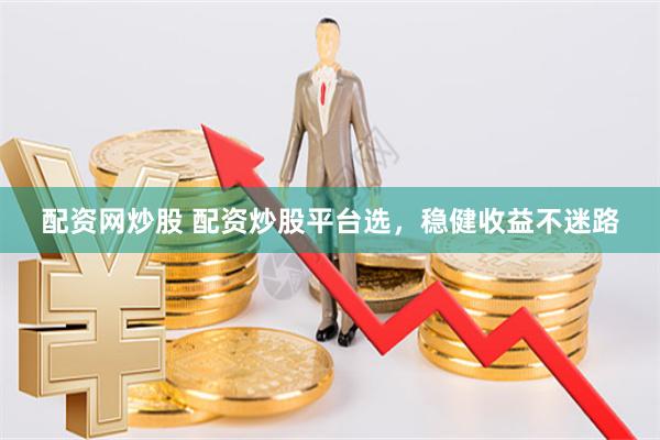 配资网炒股 配资炒股平台选，稳健收益不迷路