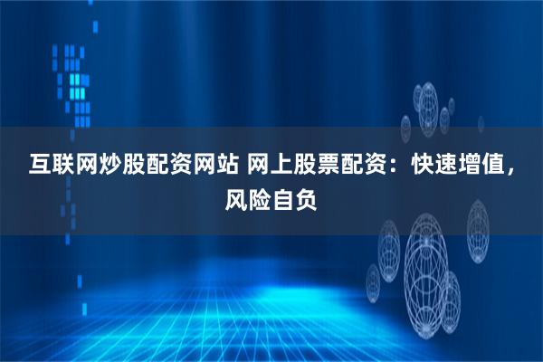 互联网炒股配资网站 网上股票配资：快速增值，风险自负