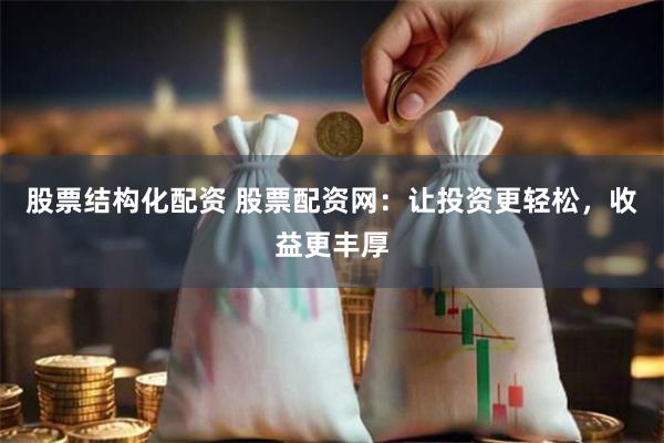 股票结构化配资 股票配资网：让投资更轻松，收益更丰厚