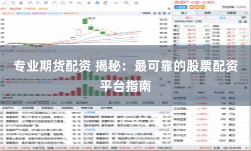 专业期货配资 揭秘：最可靠的股票配资平台指南