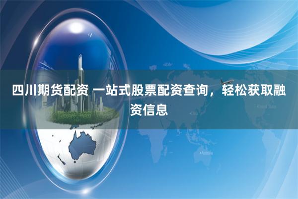 四川期货配资 一站式股票配资查询，轻松获取融资信息