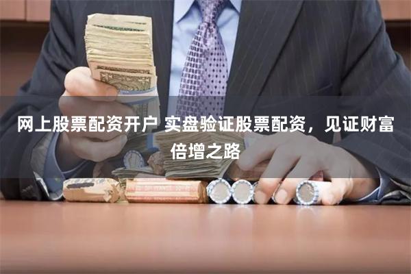 网上股票配资开户 实盘验证股票配资，见证财富倍增之路