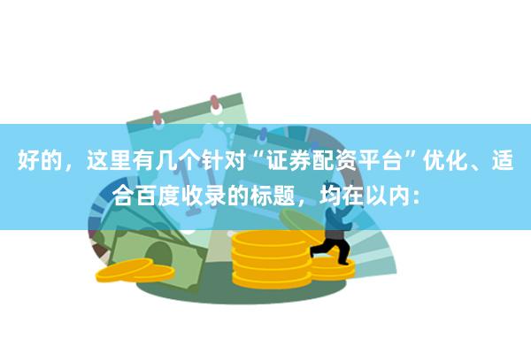 好的，这里有几个针对“证券配资平台”优化、适合百度收录的标题，均在以内：