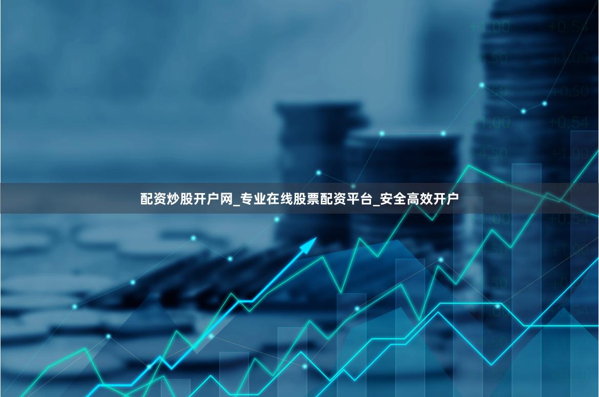 配资炒股开户网_专业在线股票配资平台_安全高效开户
