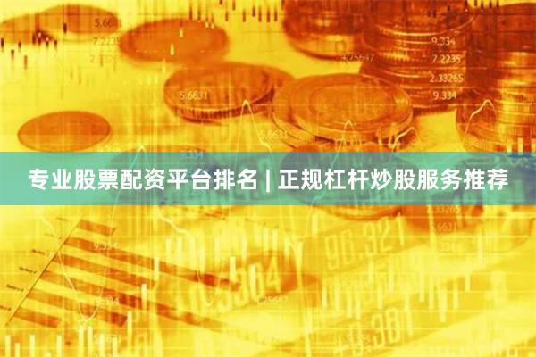 专业股票配资平台排名 | 正规杠杆炒股服务推荐